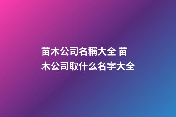 苗木公司名稱大全 苗木公司取什么名字大全-第1張-公司起名-玄機派